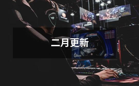 二月更新-第1张-游戏信息-龙启网