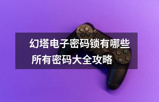 幻塔电子密码锁有哪些 所有密码大全攻略-第1张-游戏信息-龙启网