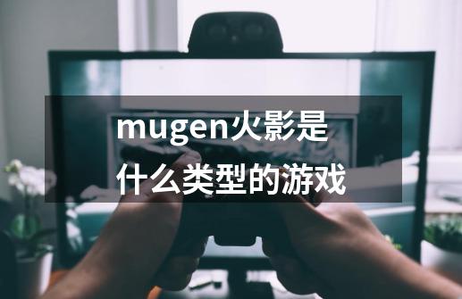 mugen火影是什么类型的游戏-第1张-游戏信息-龙启网