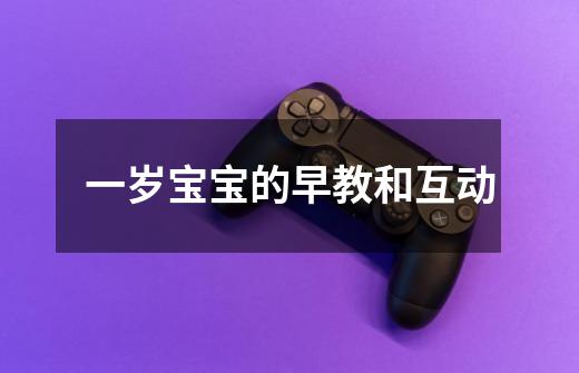 一岁宝宝的早教和互动-第1张-游戏信息-龙启网