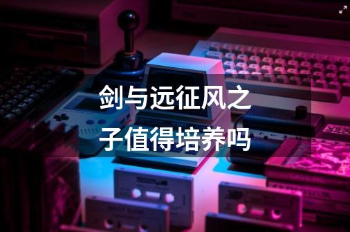 剑与远征风之子值得培养吗-第1张-游戏信息-龙启网