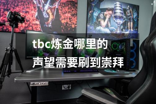 tbc炼金哪里的声望需要刷到崇拜-第1张-游戏信息-龙启网