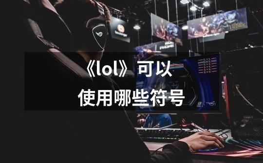 《lol》可以使用哪些符号-第1张-游戏信息-龙启网