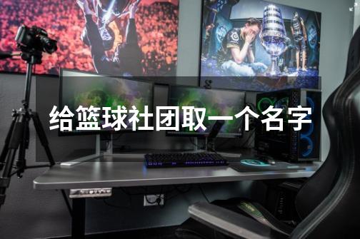 给篮球社团取一个名字-第1张-游戏信息-龙启网