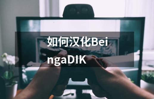 如何汉化BeingaDIK-第1张-游戏信息-龙启网