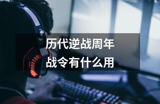 历代逆战周年战令有什么用-第1张-游戏信息-龙启网