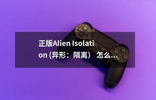 正版Alien Isolation (异形：隔离） 怎么调中文-第1张-游戏信息-龙启网