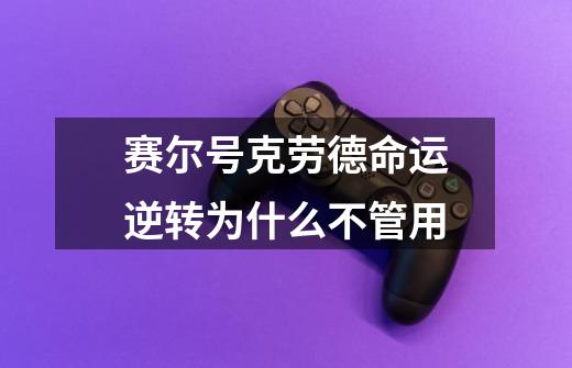 赛尔号克劳德命运逆转为什么不管用-第1张-游戏信息-龙启网