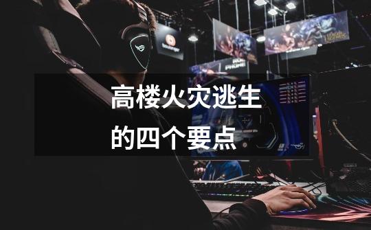 高楼火灾逃生的四个要点-第1张-游戏信息-龙启网