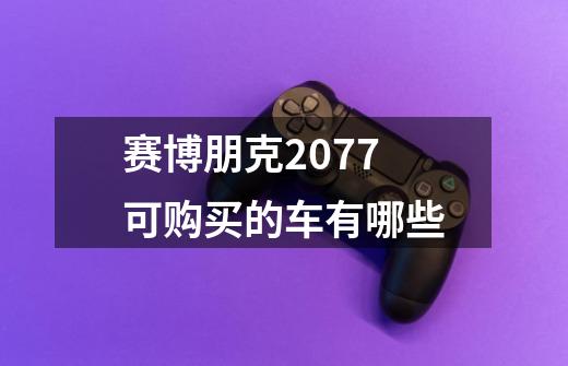 赛博朋克2077可购买的车有哪些-第1张-游戏信息-龙启网