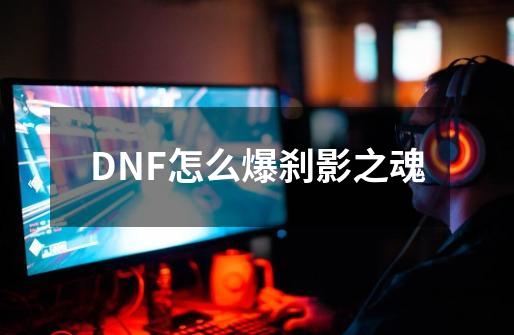 DNF怎么爆刹影之魂-第1张-游戏信息-龙启网