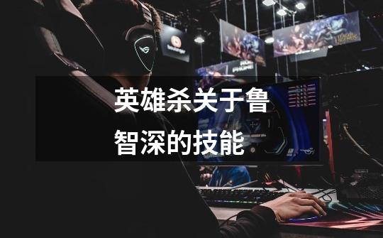 英雄杀关于鲁智深的技能-第1张-游戏信息-龙启网