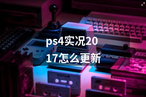 ps4实况2017怎么更新-第1张-游戏信息-龙启网