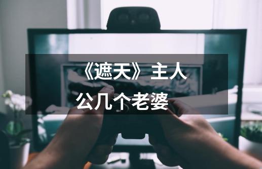 《遮天》主人公几个老婆-第1张-游戏信息-龙启网