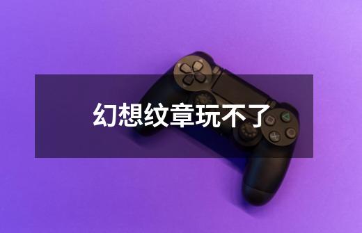 幻想纹章玩不了-第1张-游戏信息-龙启网
