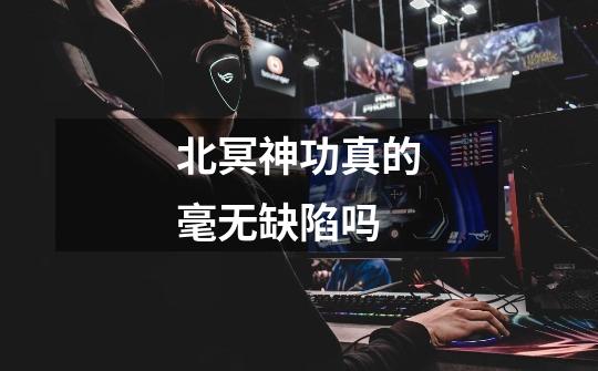 北冥神功真的毫无缺陷吗-第1张-游戏信息-龙启网