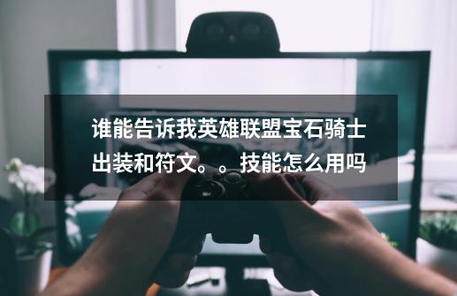 谁能告诉我英雄联盟宝石骑士出装和符文。。技能怎么用吗-第1张-游戏信息-龙启网