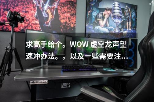 求高手给个。WOW 虚空龙声望速冲办法。。以及一些需要注意的地方。好心有好报啊。。!-第1张-游戏信息-龙启网