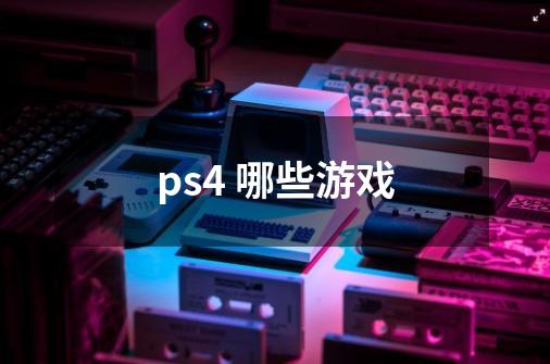 ps4 哪些游戏-第1张-游戏信息-龙启网