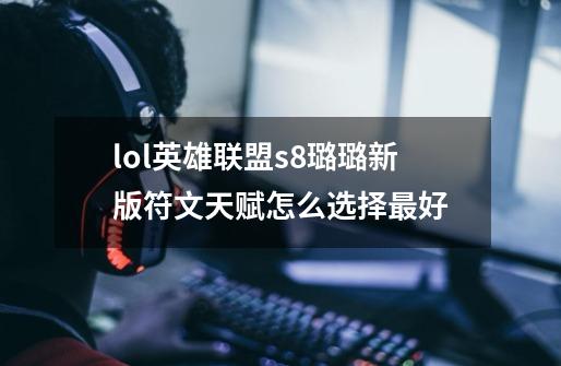 lol英雄联盟s8璐璐新版符文天赋怎么选择最好-第1张-游戏信息-龙启网