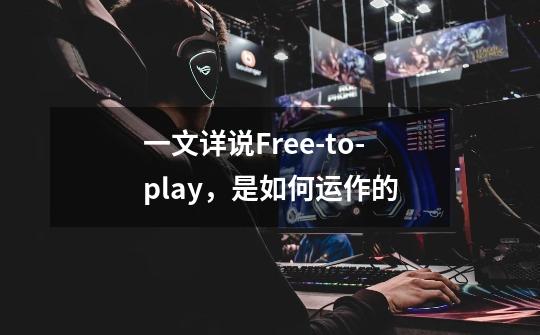 一文详说Free-to-play,是如何运作的-第1张-游戏信息-龙启网