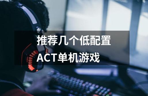 推荐几个低配置ACT单机游戏-第1张-游戏信息-龙启网