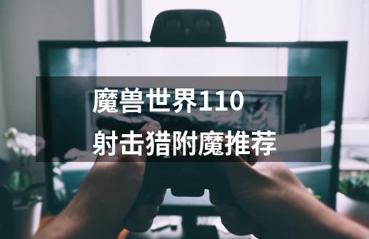 魔兽世界11.0射击猎附魔推荐-第1张-游戏信息-龙启网