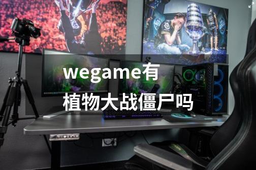 wegame有植物大战僵尸吗-第1张-游戏信息-龙启网