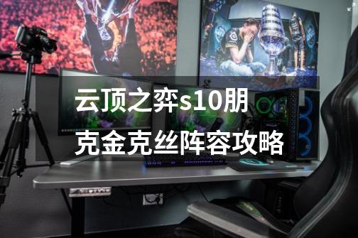 云顶之弈s10朋克金克丝阵容攻略-第1张-游戏信息-龙启网