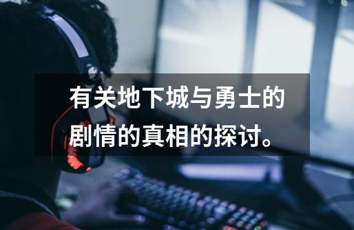 有关地下城与勇士的剧情的真相的探讨。-第1张-游戏信息-龙启网