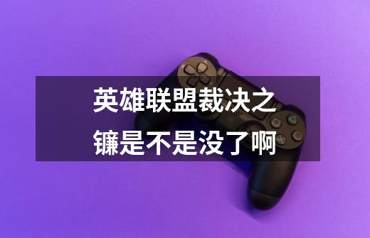 英雄联盟裁决之镰是不是没了啊-第1张-游戏信息-龙启网