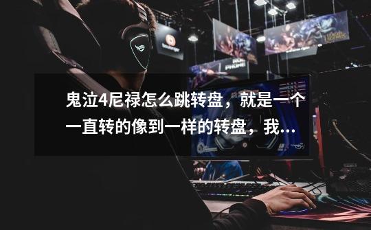 鬼泣4尼禄怎么跳转盘,就是一个一直转的像到一样的转盘,我跳不过去啊,太难了学二段跳了都。-第1张-游戏信息-龙启网