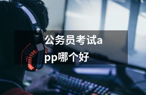 公务员考试app哪个好-第1张-游戏信息-龙启网