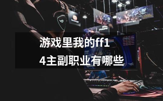游戏里我的ff14主副职业有哪些-第1张-游戏信息-龙启网