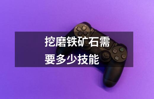 挖磨铁矿石需要多少技能-第1张-游戏信息-龙启网