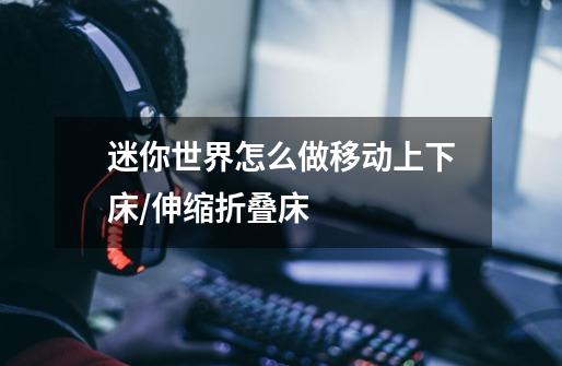 迷你世界怎么做移动上下床/伸缩折叠床-第1张-游戏信息-龙启网