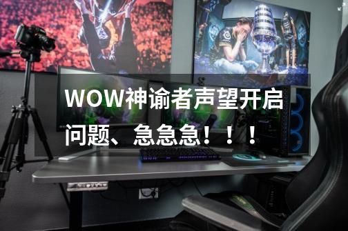 WOW神谕者声望开启问题、急急急!!!-第1张-游戏信息-龙启网