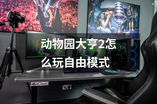 动物园大亨2怎么玩自由模式-第1张-游戏信息-龙启网