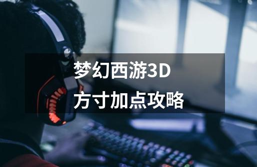 梦幻西游3D方寸加点攻略-第1张-游戏信息-龙启网