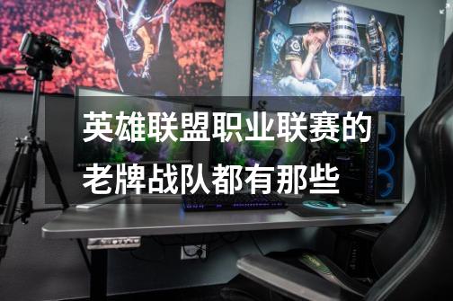 英雄联盟职业联赛的老牌战队都有那些-第1张-游戏信息-龙启网