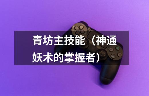 青坊主技能(神通妖术的掌握者)-第1张-游戏信息-龙启网