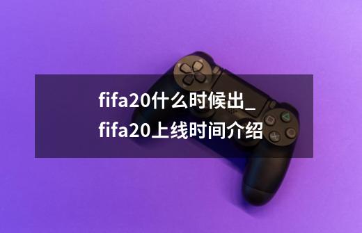 fifa20什么时候出_fifa20上线时间介绍-第1张-游戏信息-龙启网
