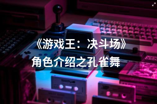 《游戏王:决斗场》角色介绍之孔雀舞-第1张-游戏信息-龙启网