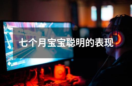 七个月宝宝聪明的表现-第1张-游戏信息-龙启网