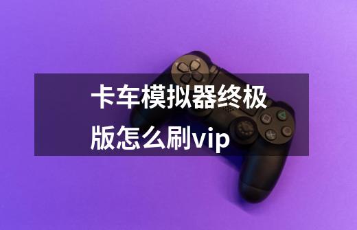 卡车模拟器终极版怎么刷vip-第1张-游戏信息-龙启网