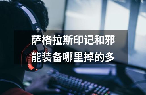 萨格拉斯印记和邪能装备哪里掉的多-第1张-游戏信息-龙启网