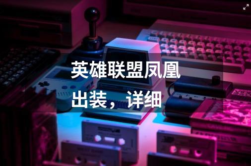 英雄联盟凤凰出装,详细-第1张-游戏信息-龙启网