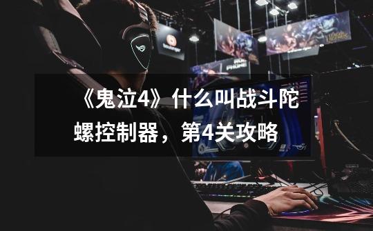 《鬼泣4》什么叫战斗陀螺控制器,第4关攻略-第1张-游戏信息-龙启网