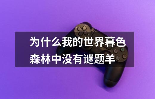 为什么我的世界暮色森林中没有谜题羊-第1张-游戏信息-龙启网