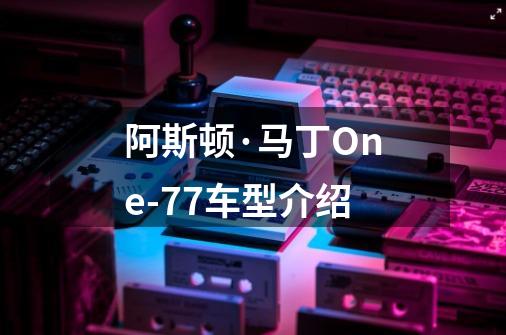 阿斯顿·马丁One-77车型介绍-第1张-游戏信息-龙启网